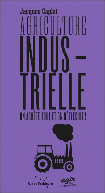 Couverture du livre « Agriculture industrielle, on arrête tout et on réfléchit ! » de Jacques Caplat (Rue de l'échiquier)