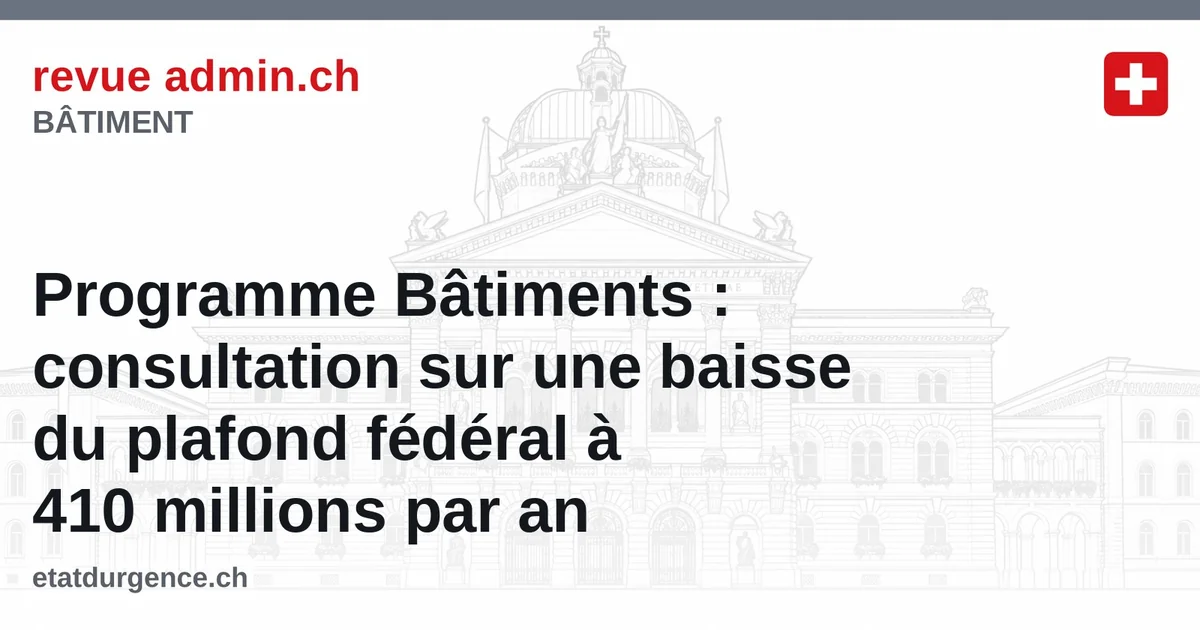 Programme Bâtiments : consultation sur une baisse du plafond fédéral à 410 millions par an